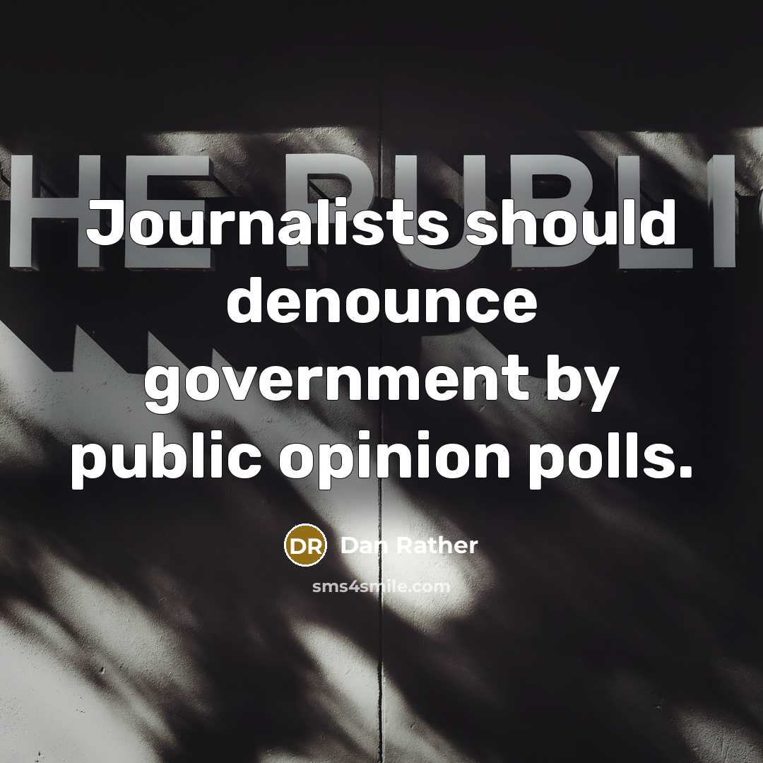 “Journalists should denounce government by public opinion polls.…” quote by Dan Rather