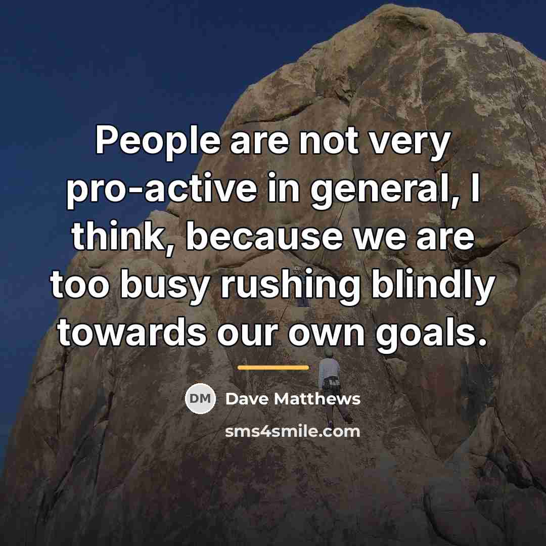 “People are not very pro-active in general, I think, because…” quote by Dave Matthews