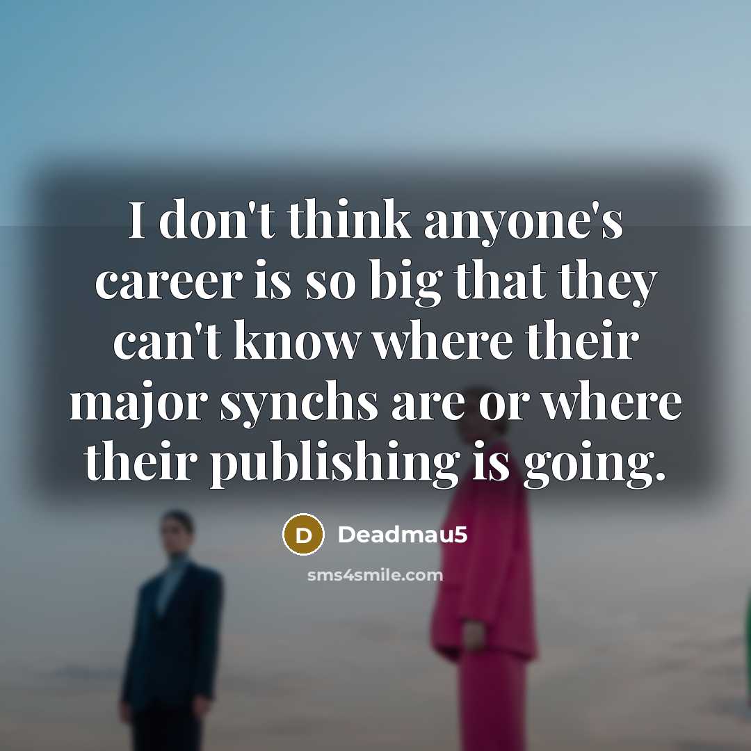 “I don't think anyone's career is so big that they…” quote by Deadmau5