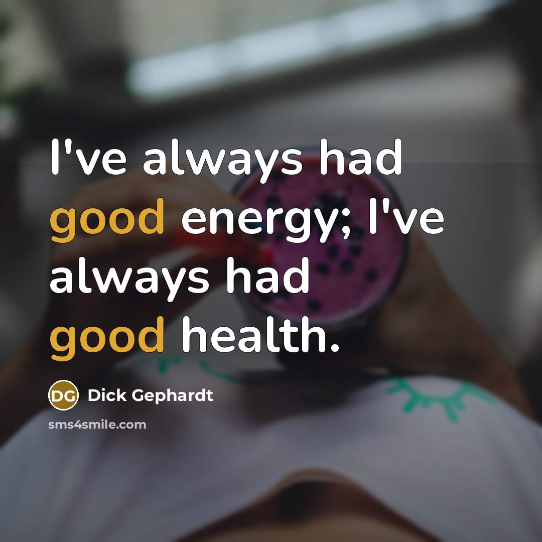 “I've always had good energy; I've always had good health.…” quote by Dick Gephardt