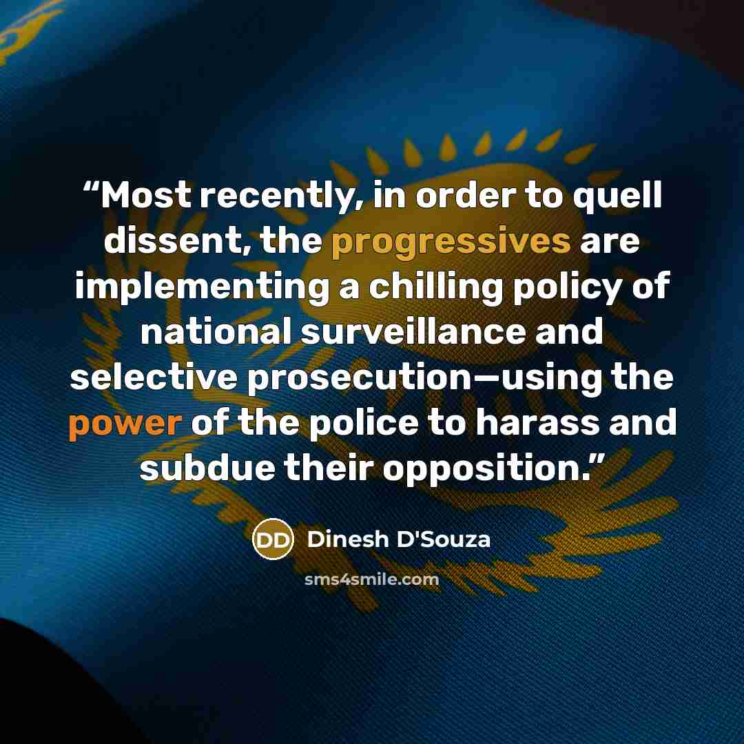 “Most recently, in order to quell dissent, the progressives are implementing a chilling policy of national surveillance and selective prosecution—using the power of the police to harass and subdue their opposition.” quote by Dinesh D'Souza