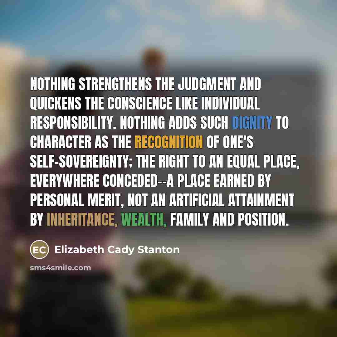 “Nothing strengthens the judgment and quickens the conscience like individual…” quote by Elizabeth Cady Stanton
