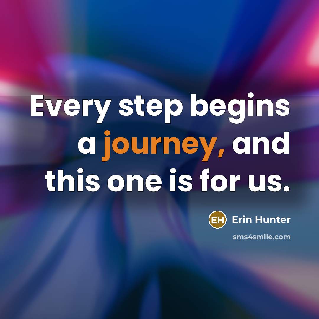 “Every step begins a journey, and this one is for us.” quote by Erin Hunter