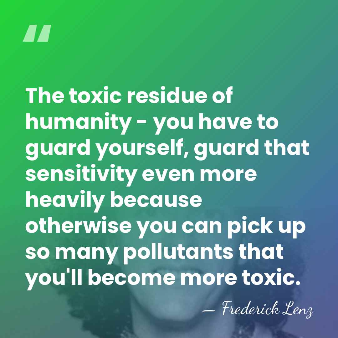The toxic residue of humanity - you have to guard yourself, guard&hellip; - Frederick Lenz