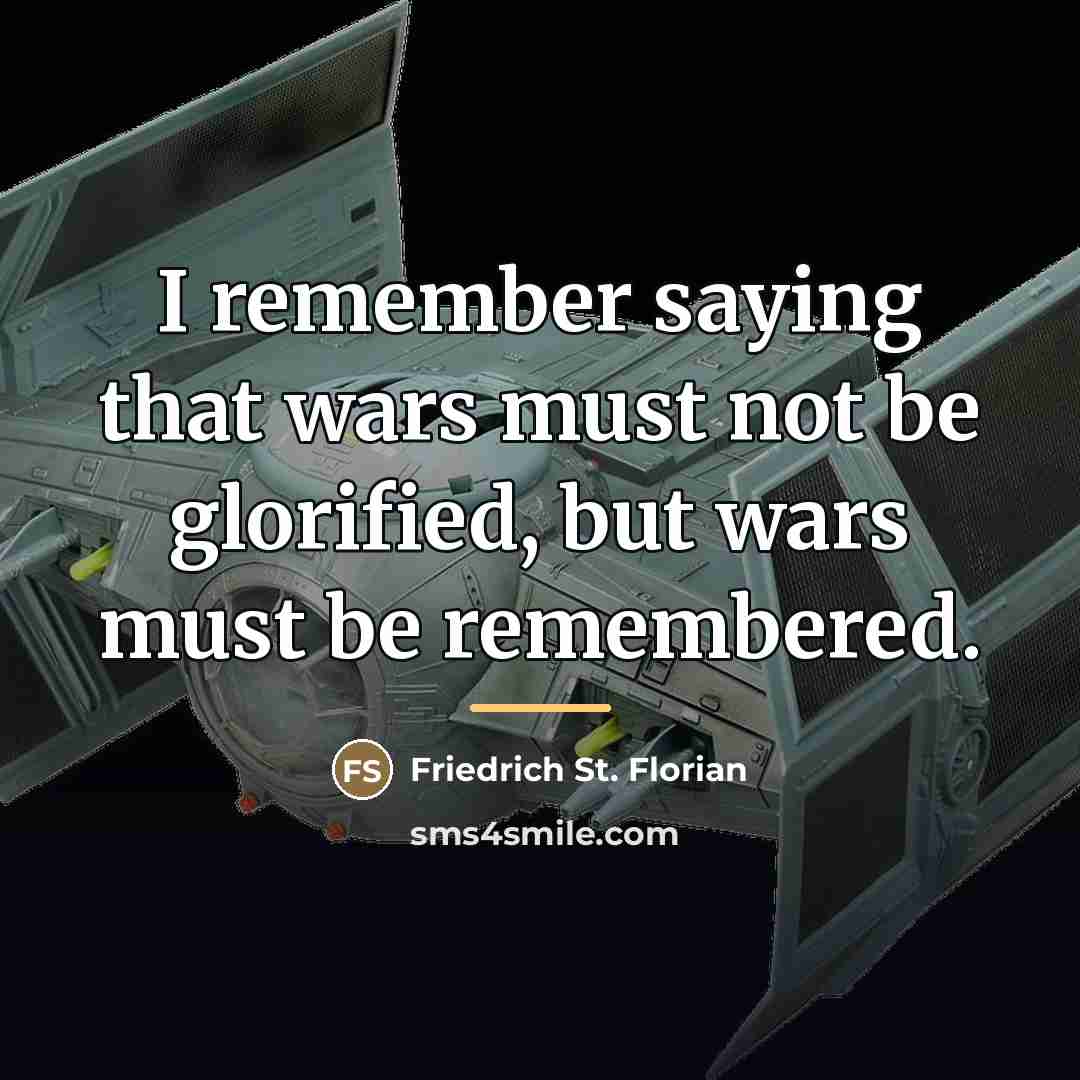 “I remember saying that wars must not be glorified, but…” quote by Friedrich St. Florian