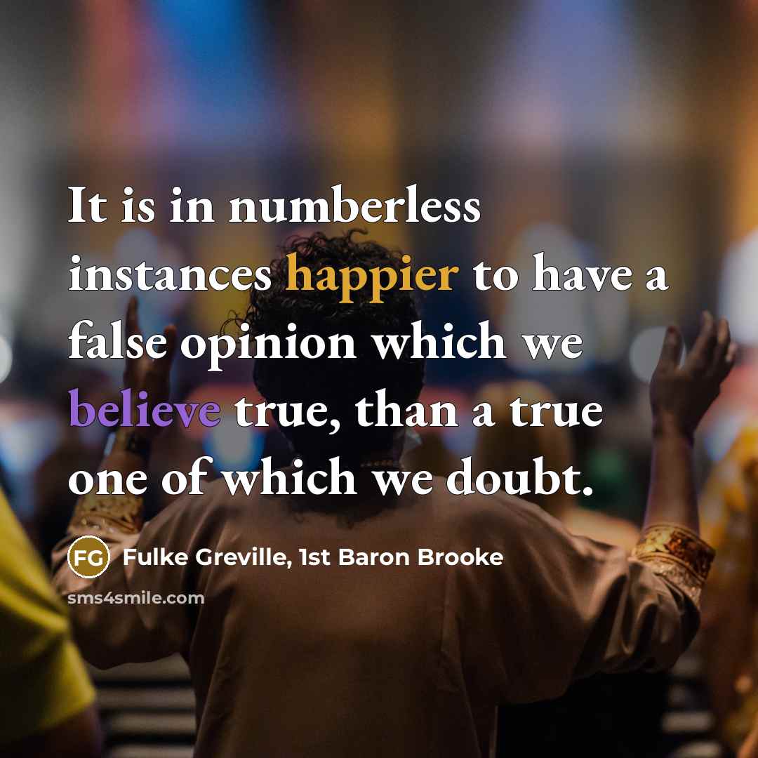 “It is in numberless instances happier to have a false…” quote by Fulke Greville, 1st Baron Brooke