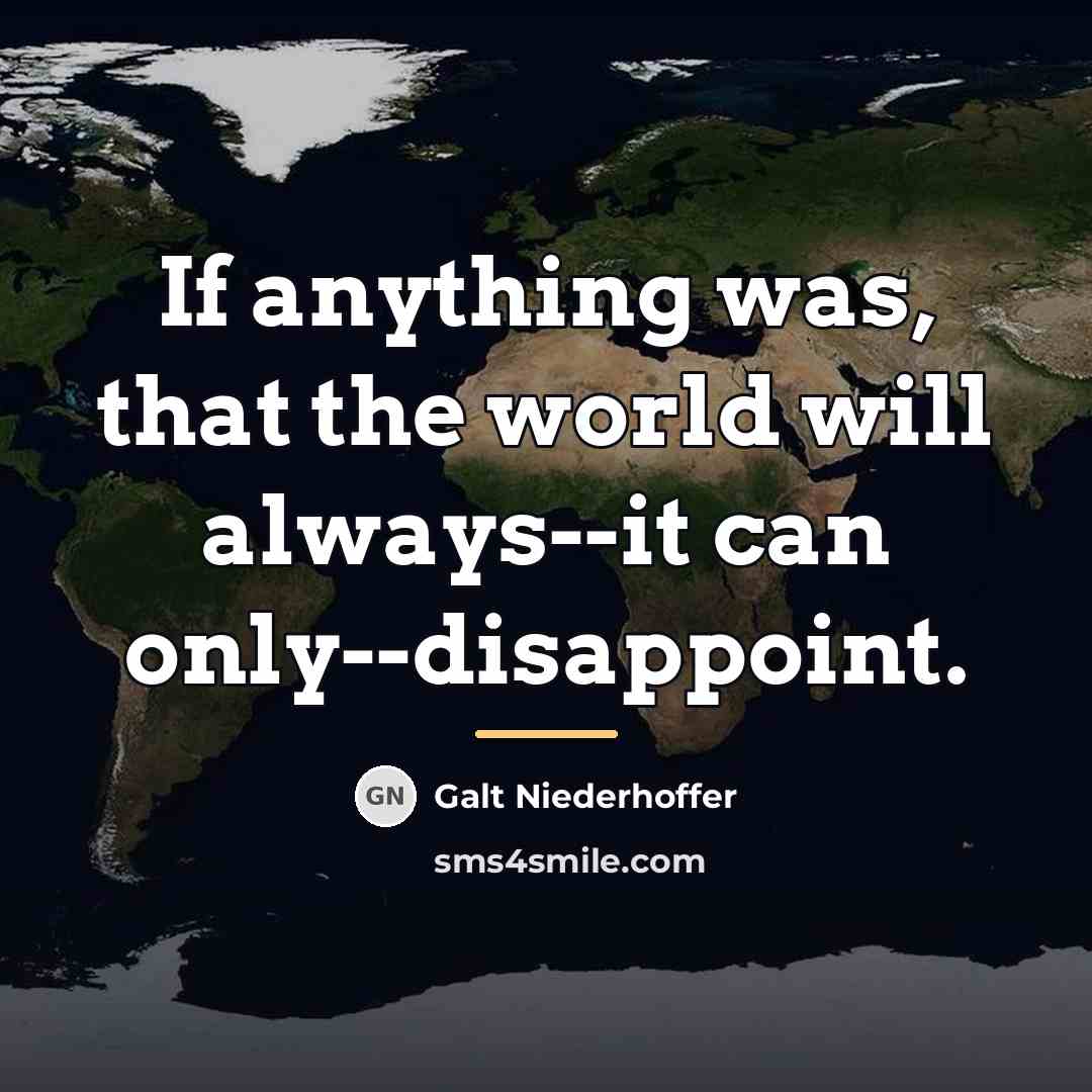 “If anything was, that the world will always--it can only--disappoint.…” quote by Galt Niederhoffer