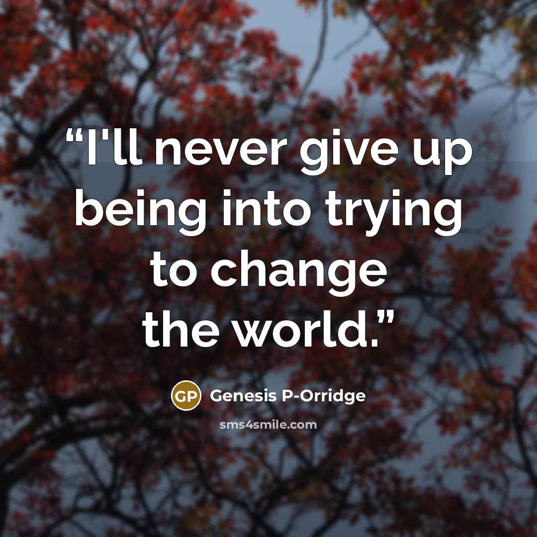 “I'll never give up being into trying to change the world.” quote by Genesis P-Orridge