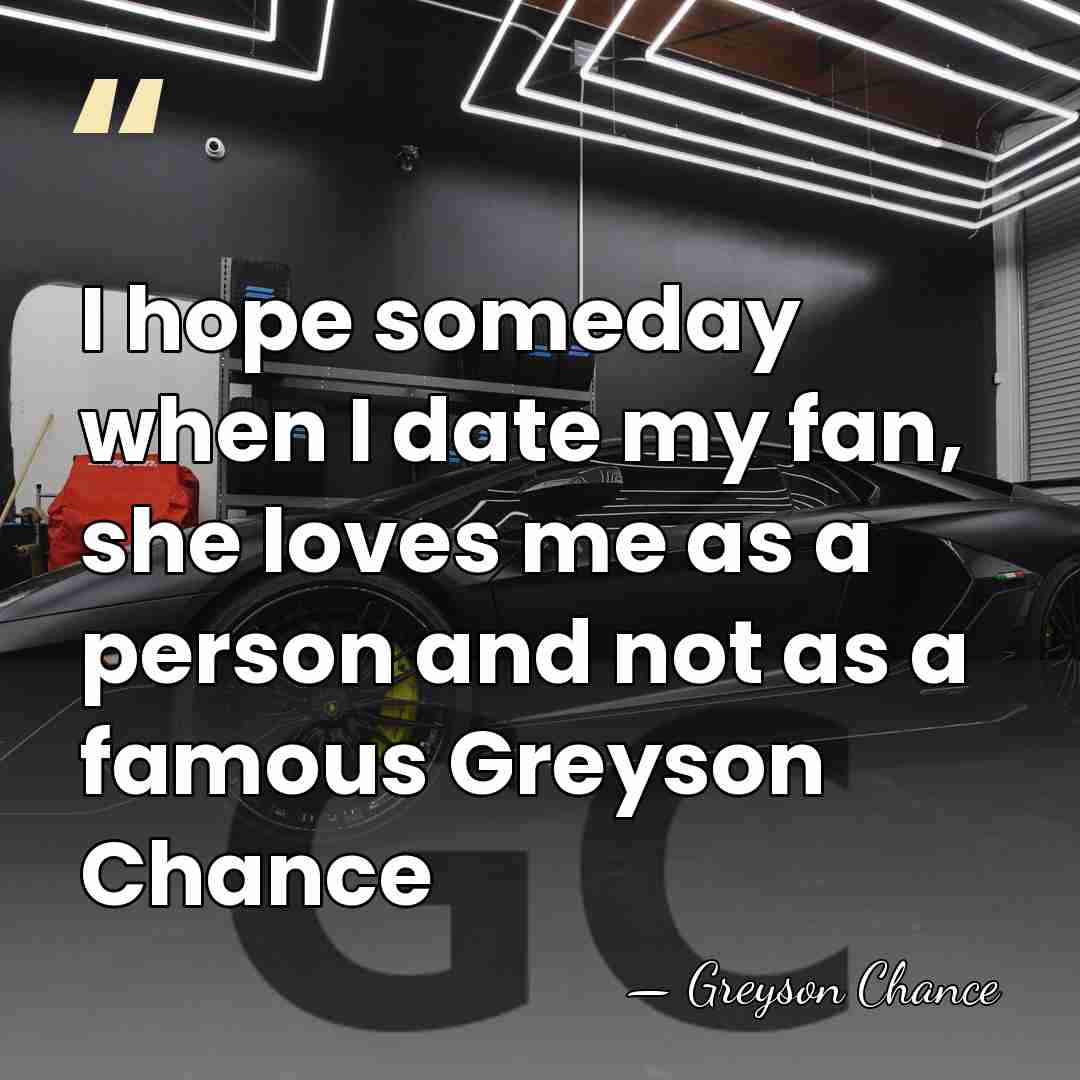 I hope someday when I date my fan, she loves me as&hellip; - Greyson Chance