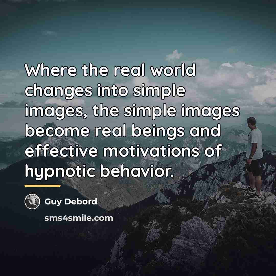 “Where the real world changes into simple images, the simple…” quote by Guy Debord