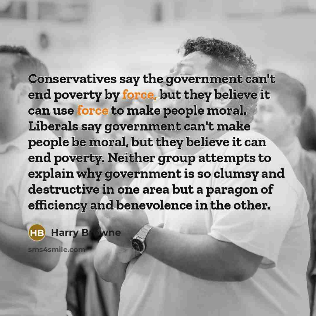 “Conservatives say the government can't end poverty by force, but…” quote by Harry Browne