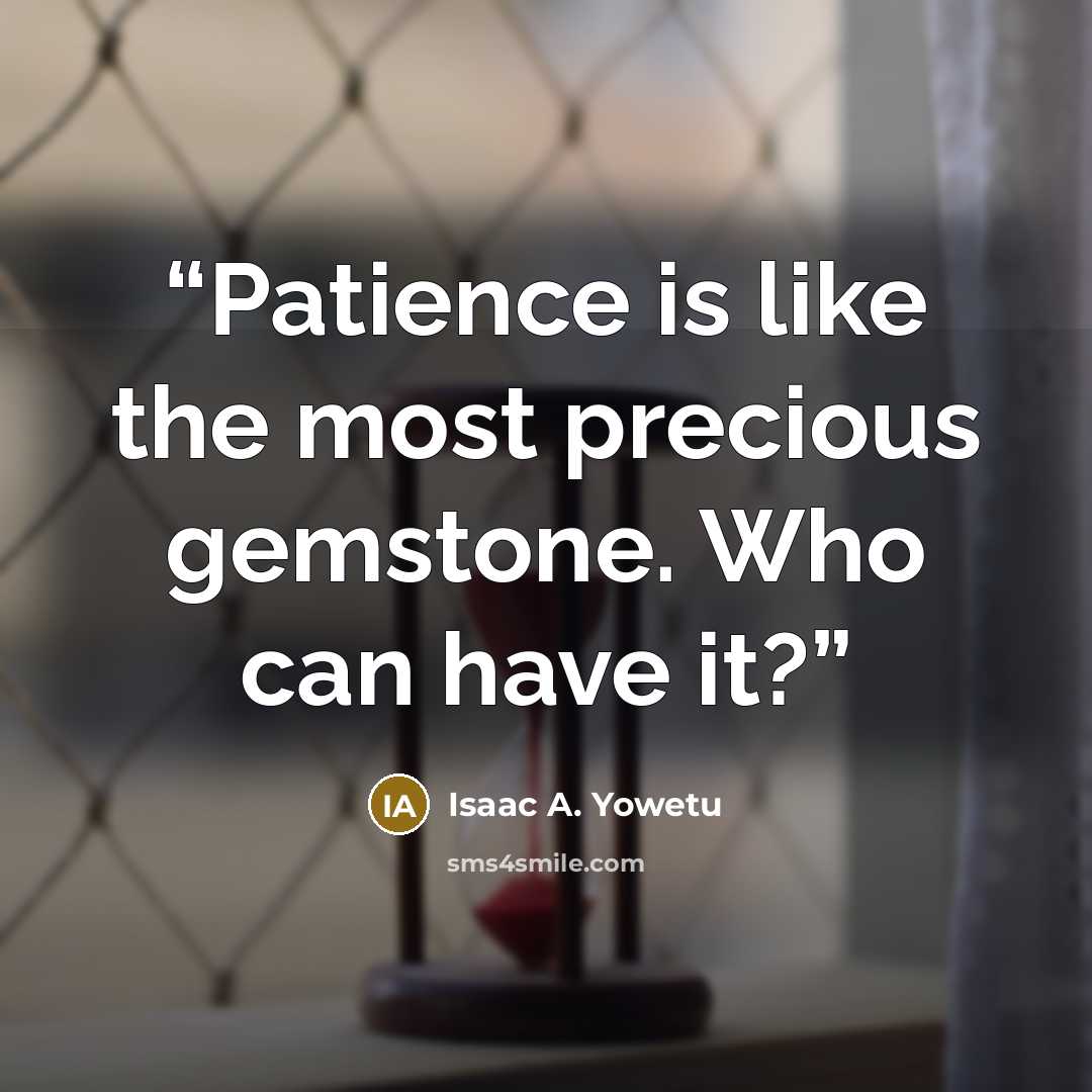 “Patience is like the most precious gemstone. Who can have it?” quote by Isaac A. Yowetu