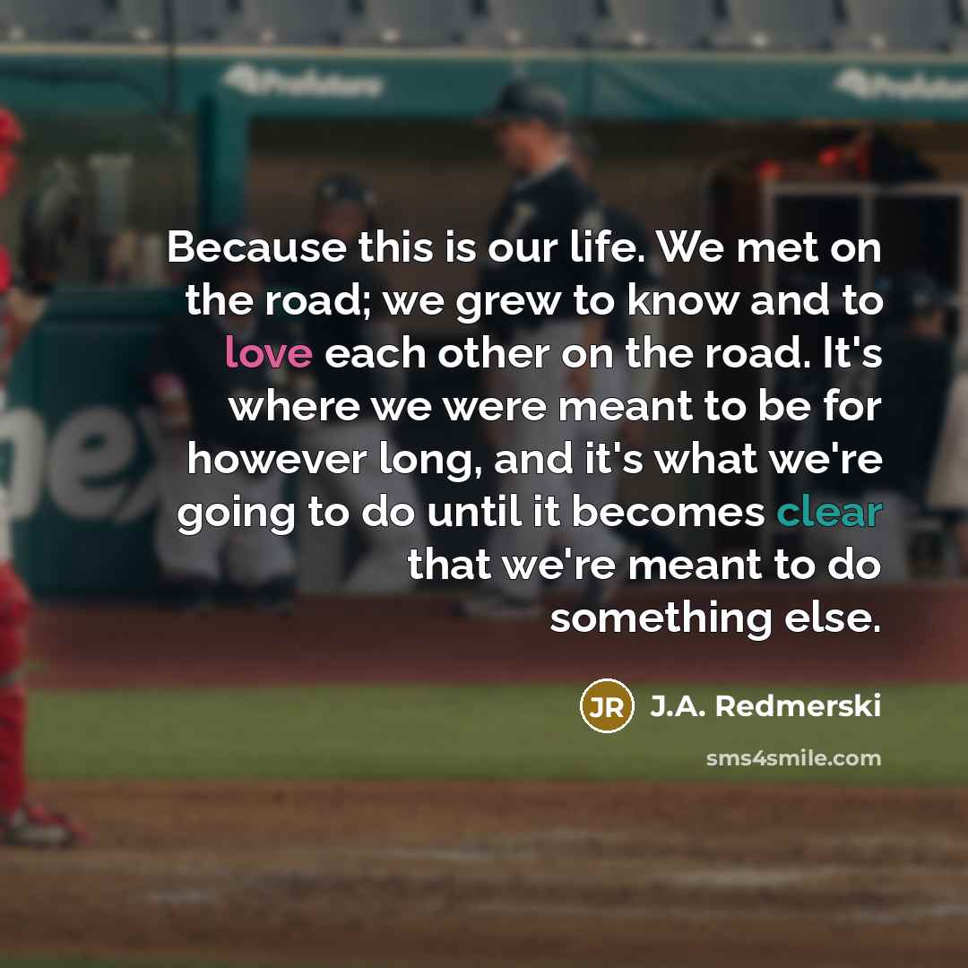 “Because this is our life. We met on the road;…” quote by J.A. Redmerski
