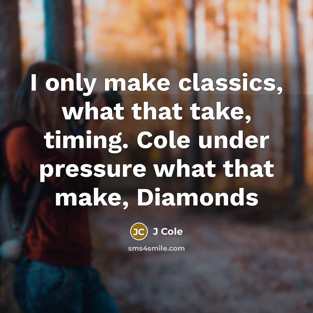 “I only make classics, what that take, timing. Cole under pressure what that make, Diamonds” quote by J Cole