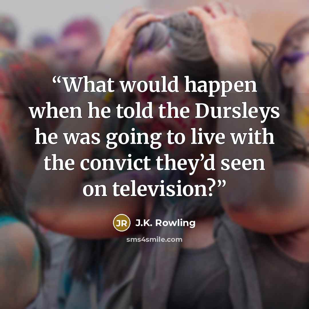 “What would happen when he told the Dursleys he was going to live with the convict they’d seen on television?” quote by J.K. Rowling