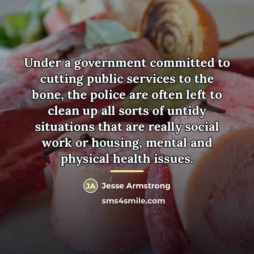 “Under a government committed to cutting public services to the…” quote by Jesse Armstrong