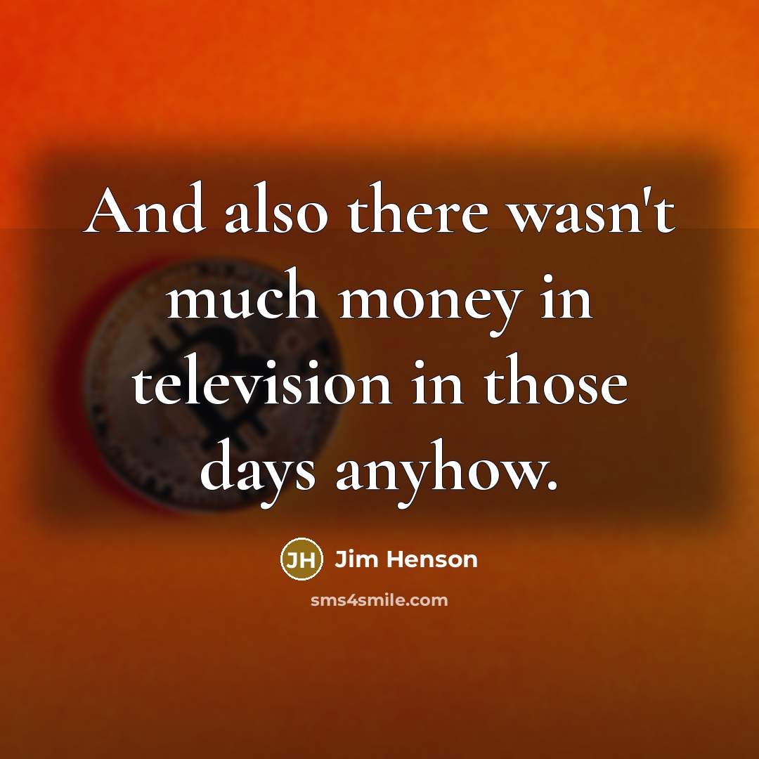 “And also there wasn't much money in television in those…” quote by Jim Henson