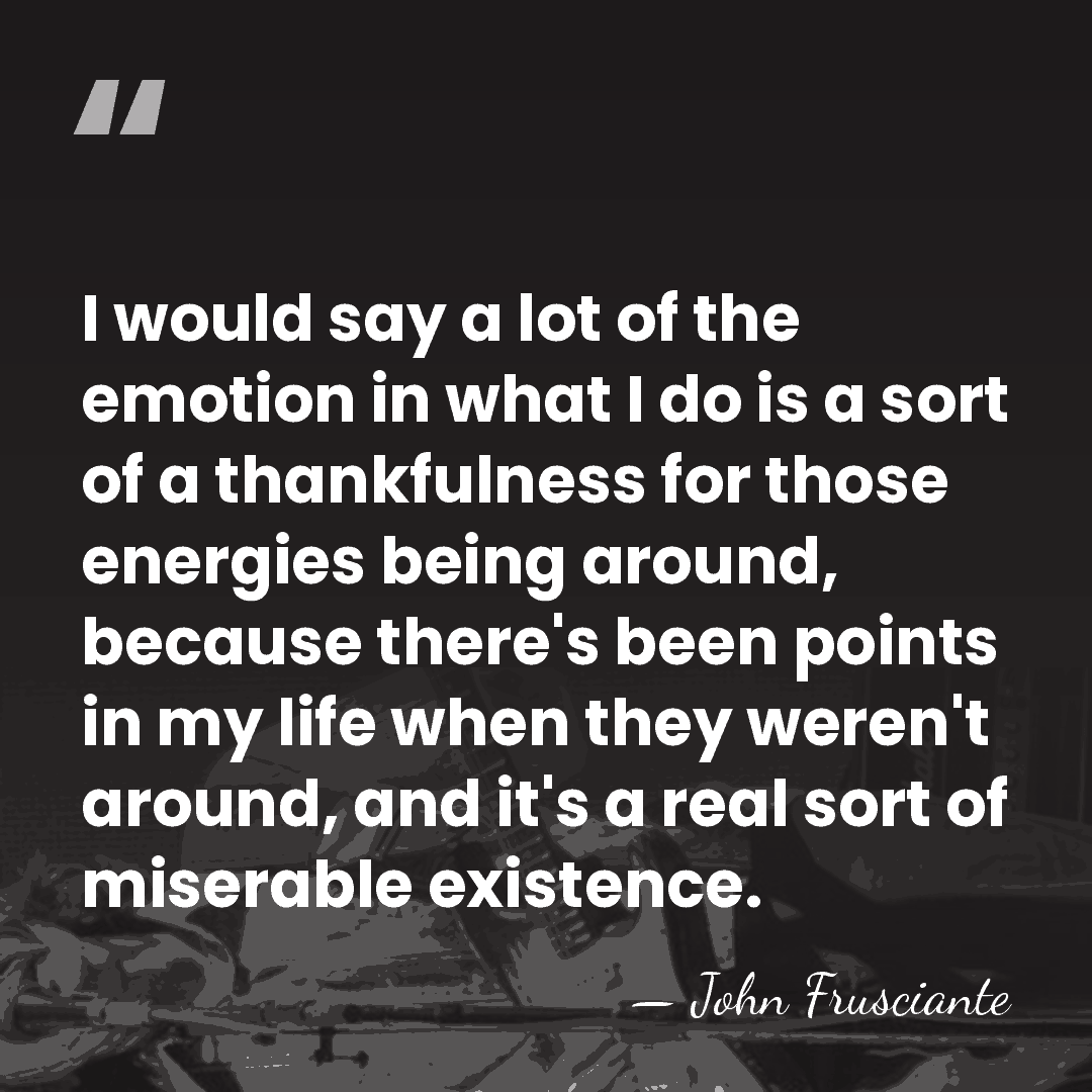 I would say a lot of the emotion in what I do&hellip; - John Frusciante