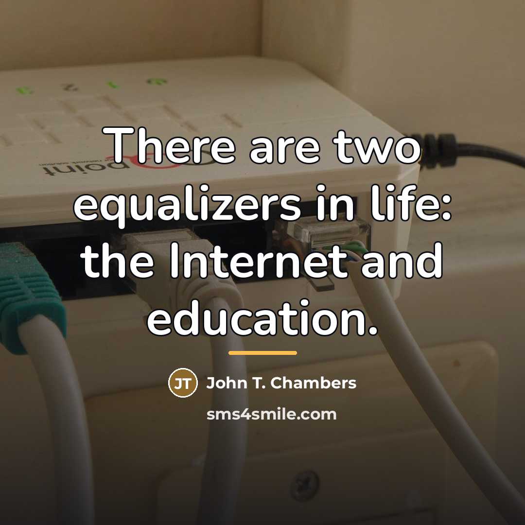 “There are two equalizers in life: the Internet and education.…” quote by John T. Chambers