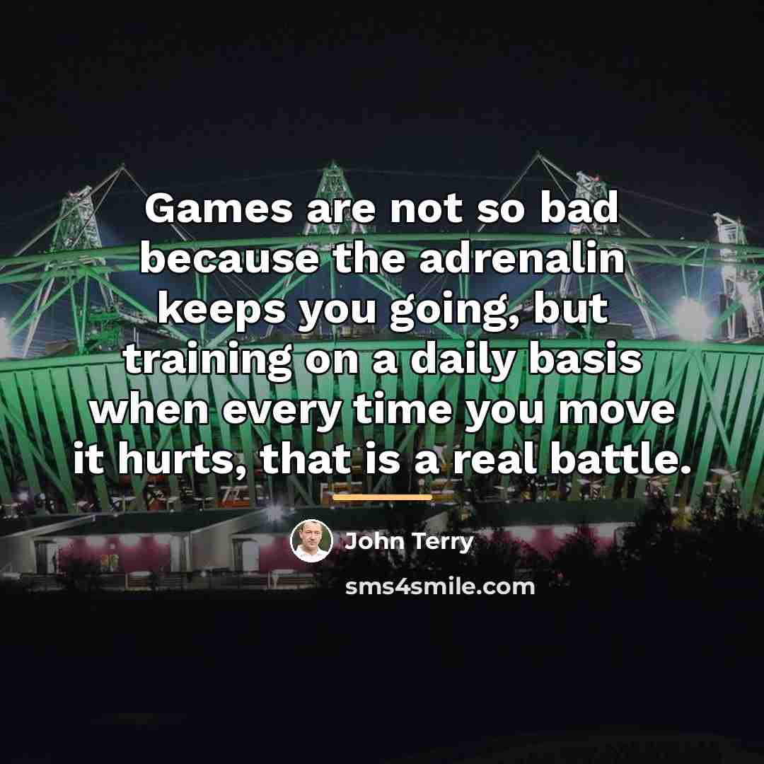 “Games are not so bad because the adrenalin keeps you…” quote by John Terry