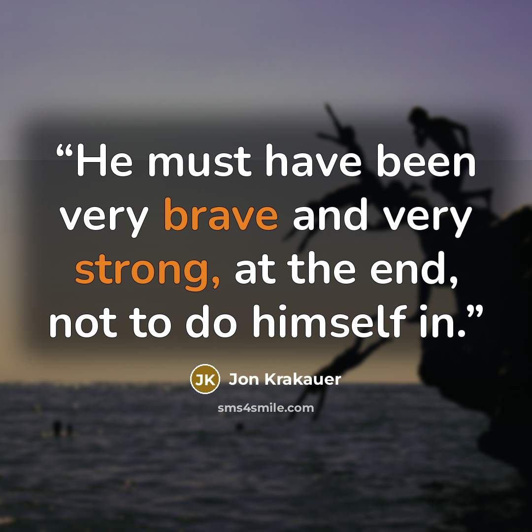 “He must have been very brave and very strong, at the end, not to do himself in.” quote by Jon Krakauer