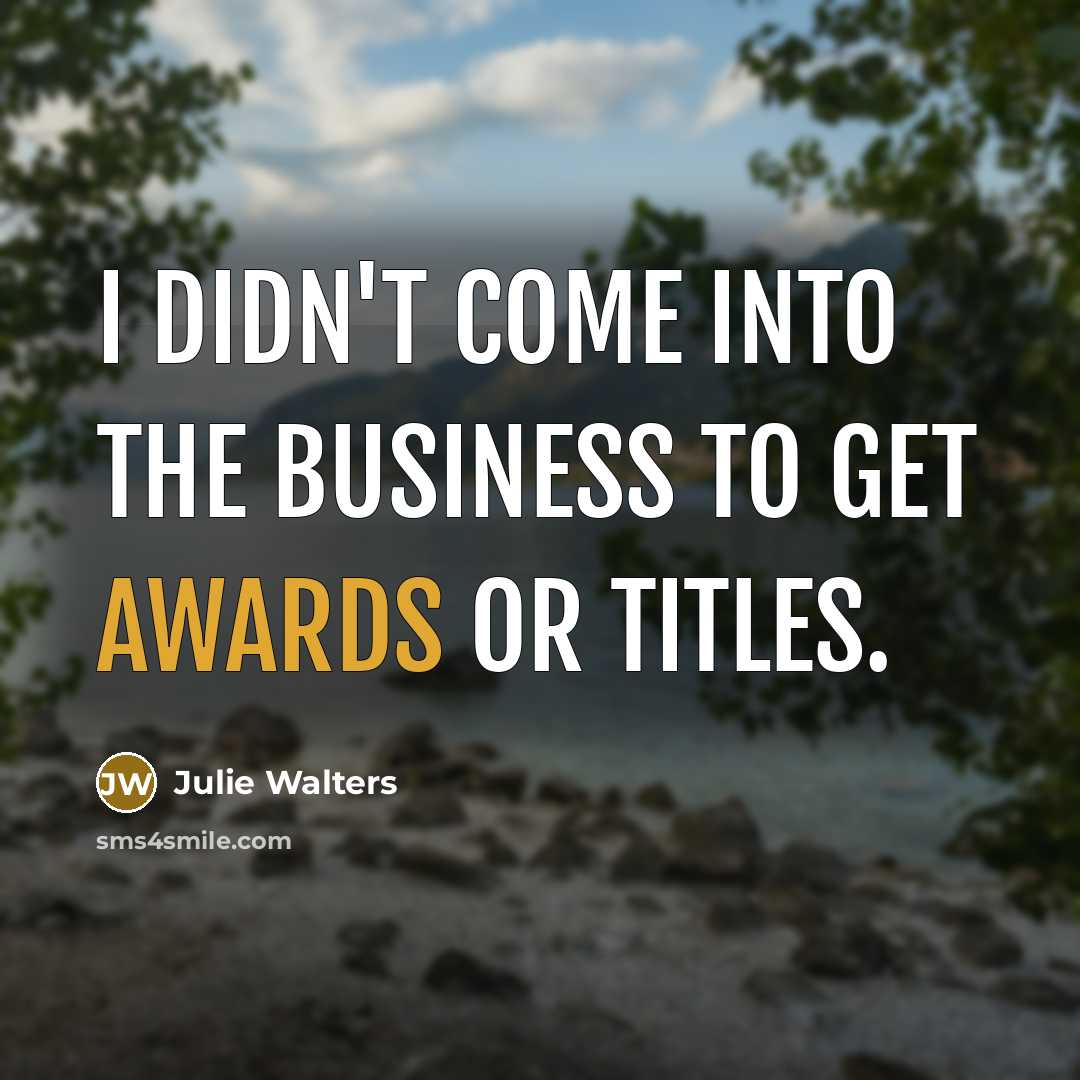 “I didn't come into the business to get awards or…” quote by Julie Walters