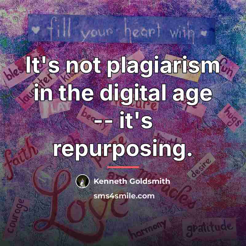 “It's not plagiarism in the digital age -- it's repurposing.…” quote by Kenneth Goldsmith