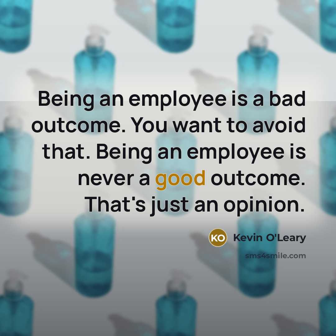“Being an employee is a bad outcome. You want to…” quote by Kevin O'Leary