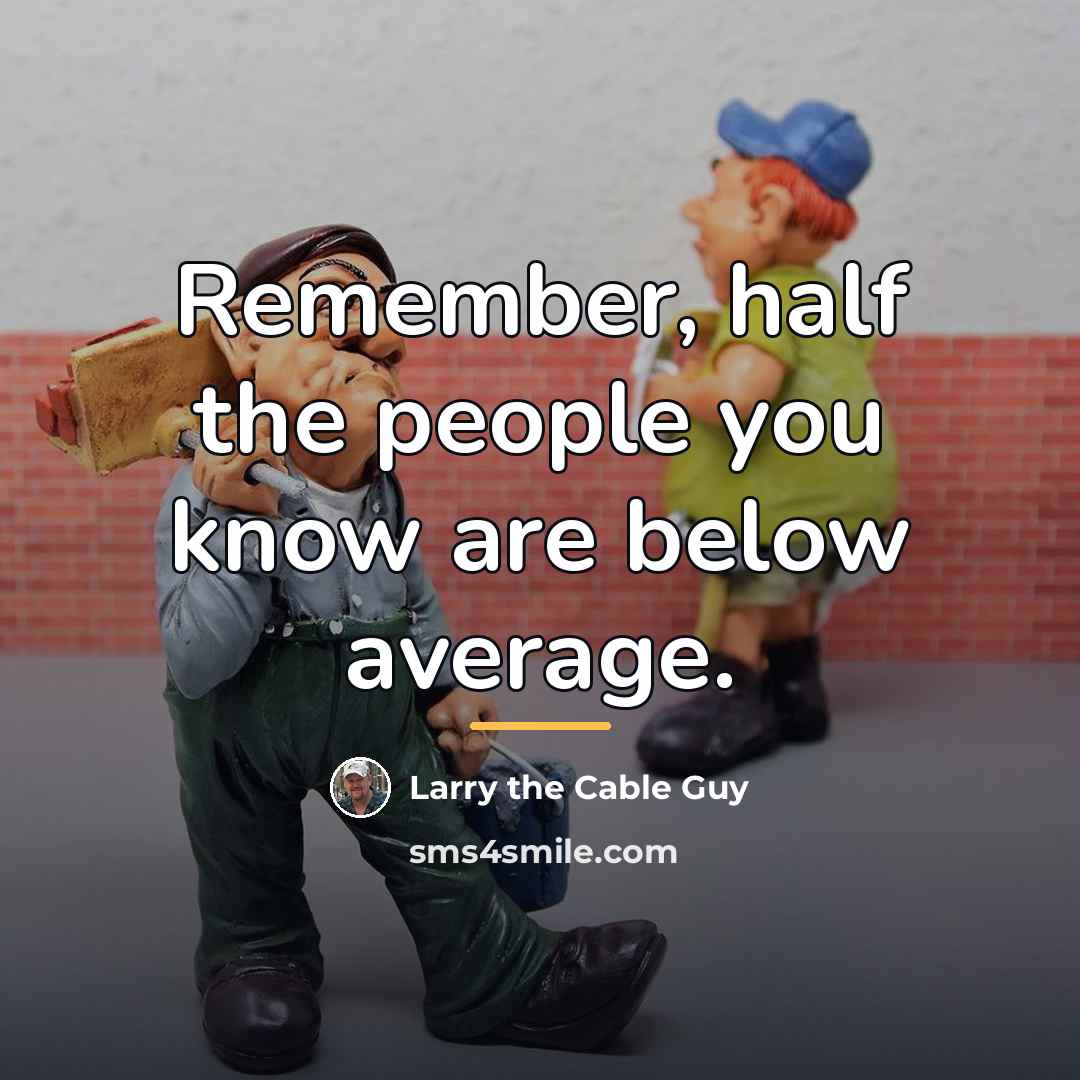 “Remember, half the people you know are below average.…” quote by Larry the Cable Guy