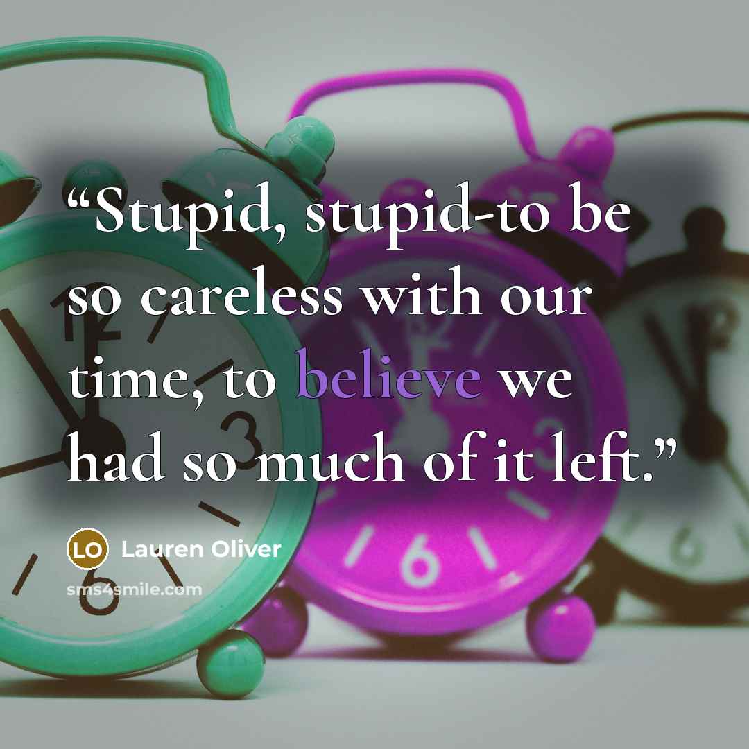 “Stupid, stupid-to be so careless with our time, to believe we had so much of it left.” quote by Lauren Oliver