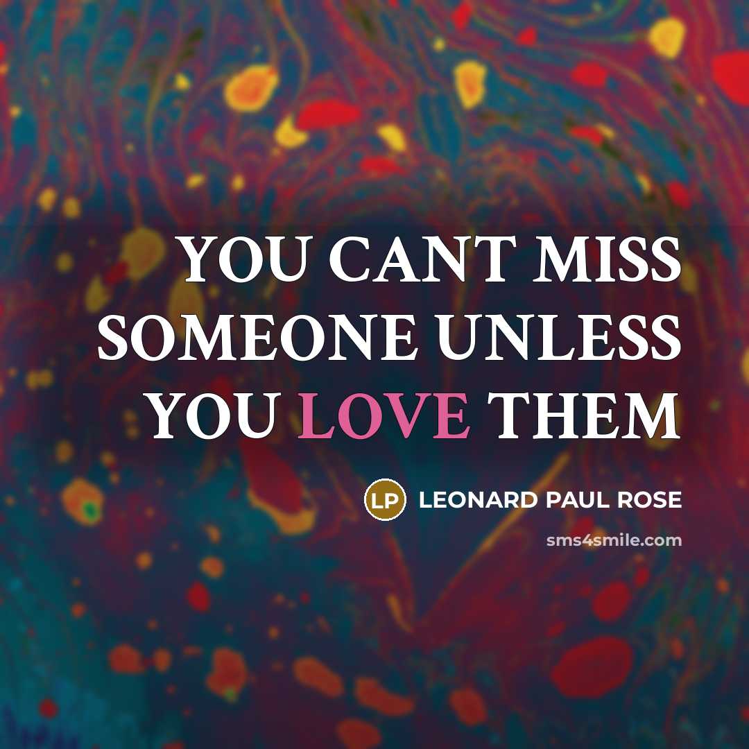 “YOU CANT MISS SOMEONE UNLESS YOU LOVE THEM…” quote by LEONARD PAUL ROSE