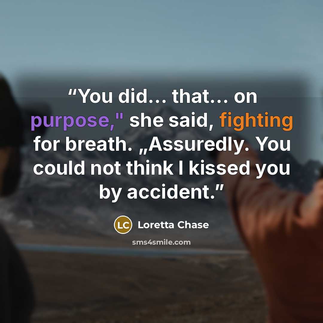 “You did… that… on purpose," she said, fighting for breath. „Assuredly. You could not think I kissed you by accident.” quote by Loretta Chase