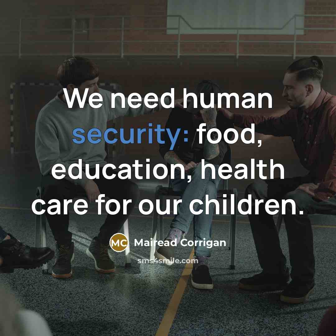 “We need human security: food, education, health care for our…” quote by Mairead Corrigan