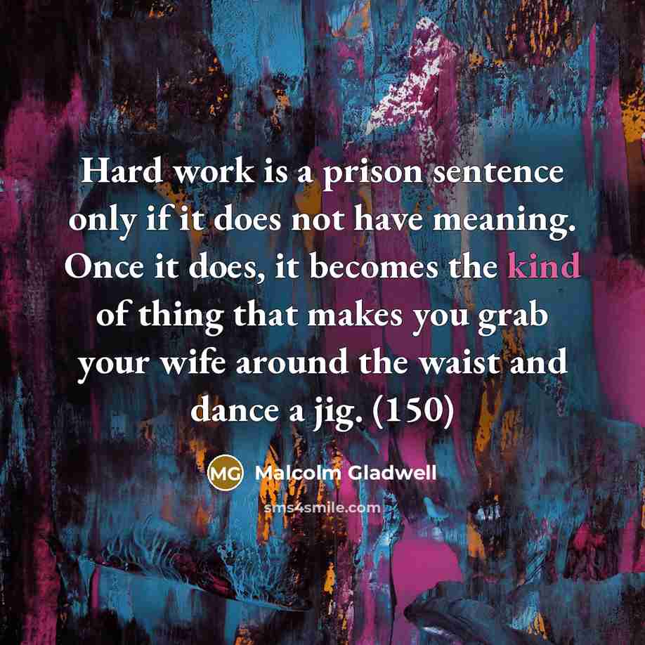 “Hard work is a prison sentence only if it does…” quote by Malcolm Gladwell