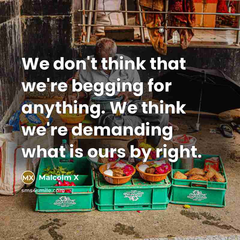 “We don't think that we're begging for anything. We think…” quote by Malcolm X