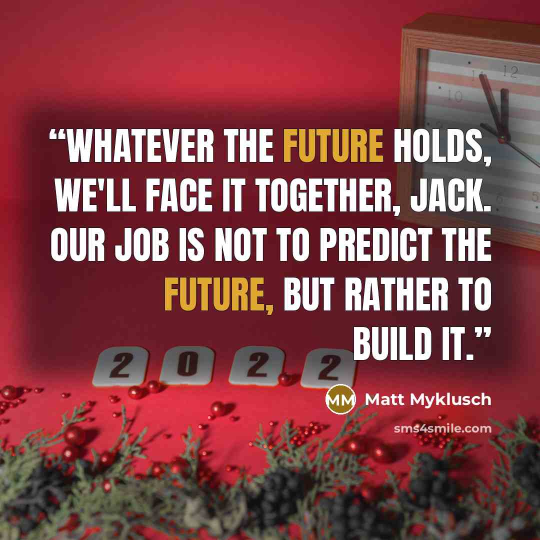 “Whatever the future holds, we'll face it together, Jack. Our job is not to predict the future, but rather to build it.” quote by Matt Myklusch