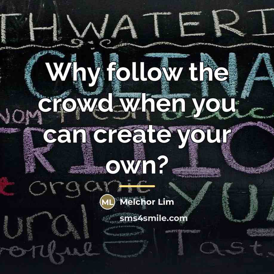“Why follow the crowd when you can create your own?…” quote by Melchor Lim