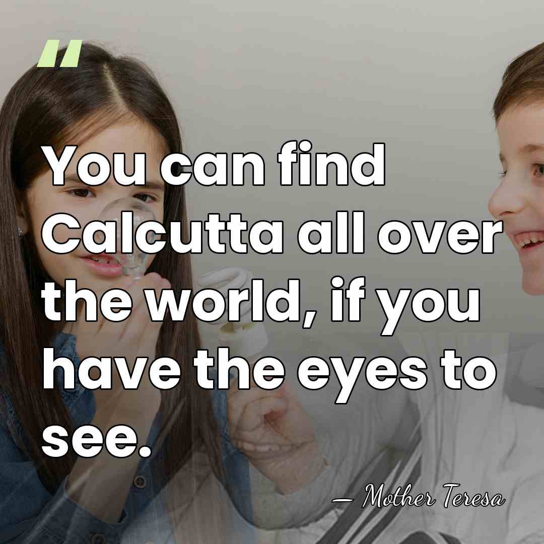You can find Calcutta all over the world, if you have the&hellip; - Mother Teresa