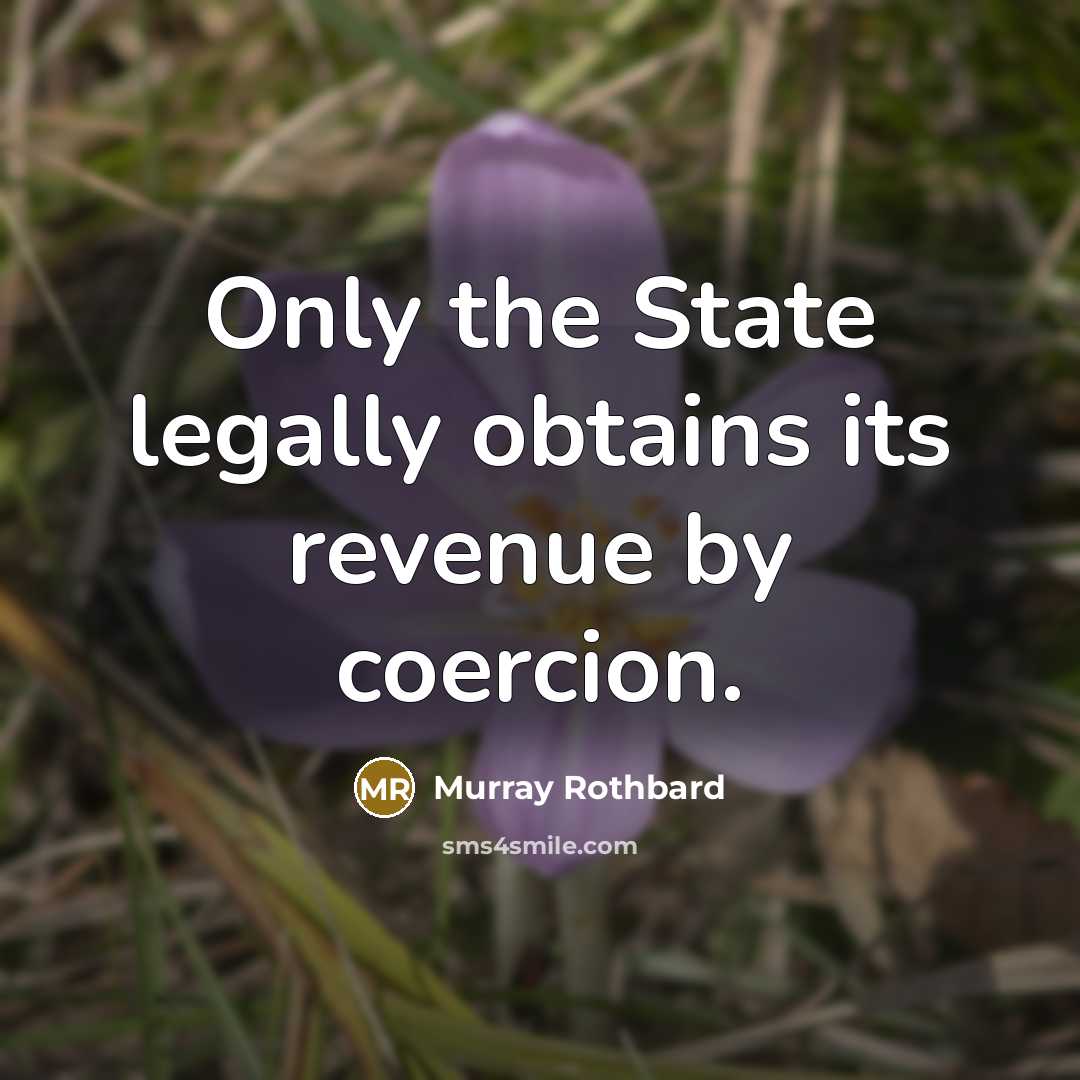 “Only the State legally obtains its revenue by coercion.…” quote by Murray Rothbard