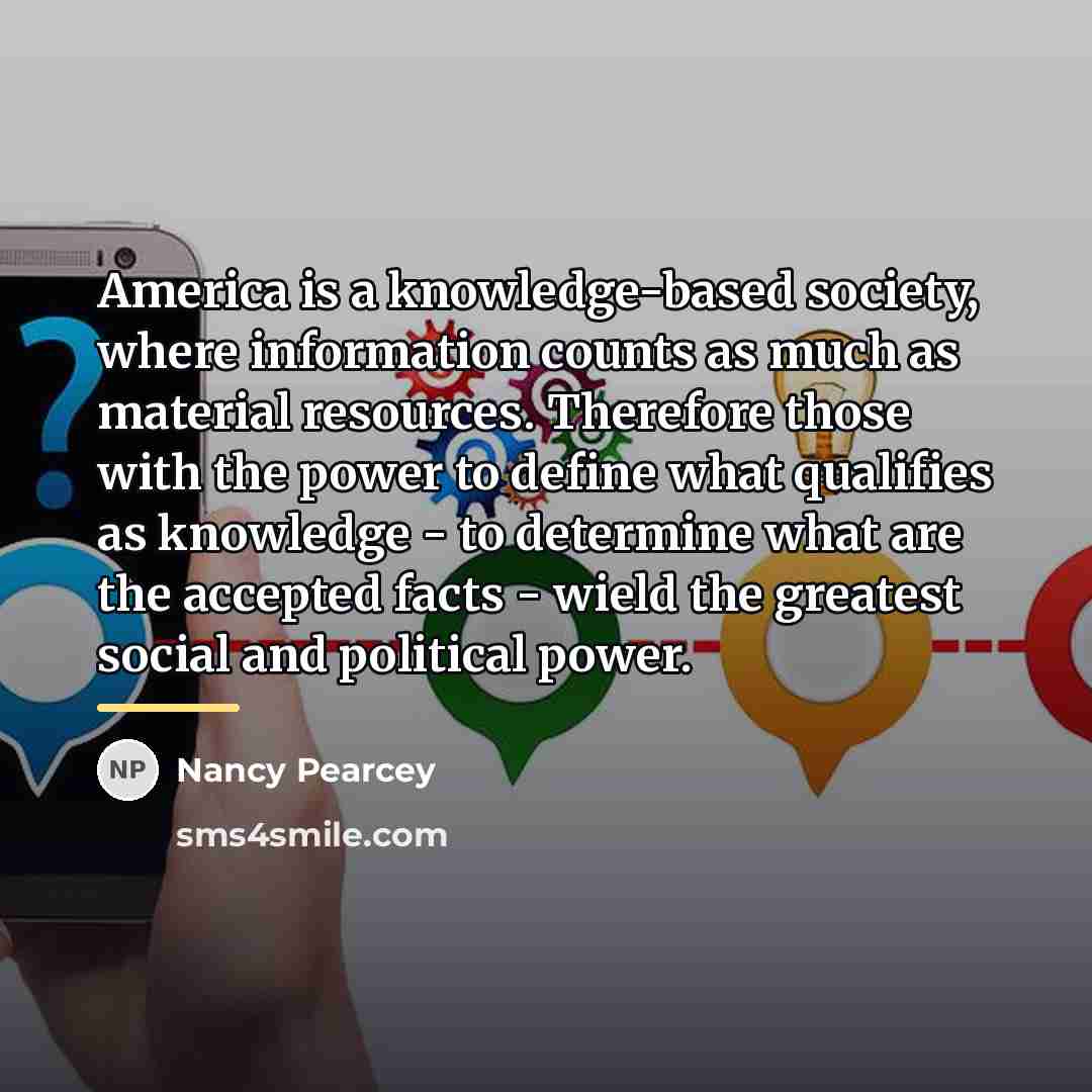 “America is a knowledge-based society, where information counts as much…” quote by Nancy Pearcey