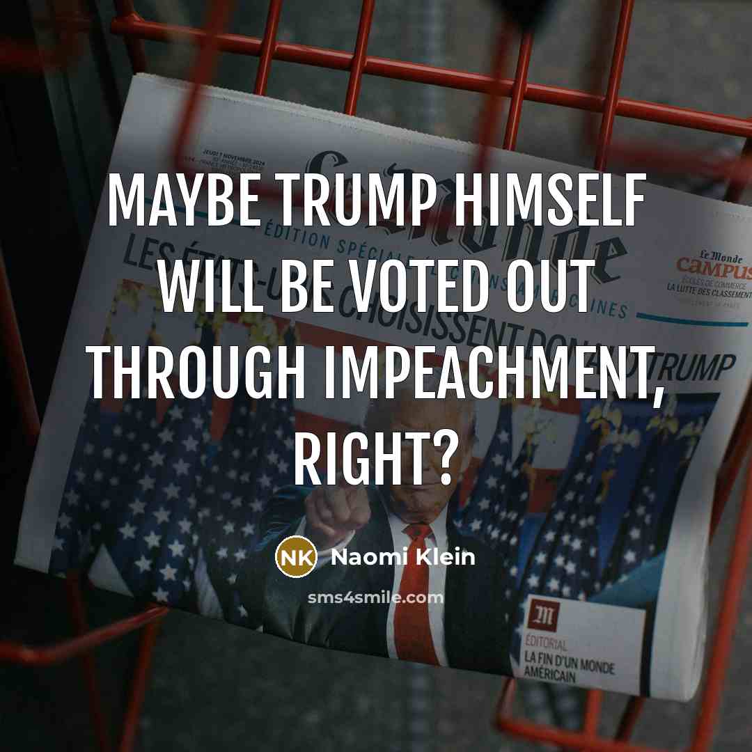“Maybe Trump himself will be voted out through impeachment, right?…” quote by Naomi Klein