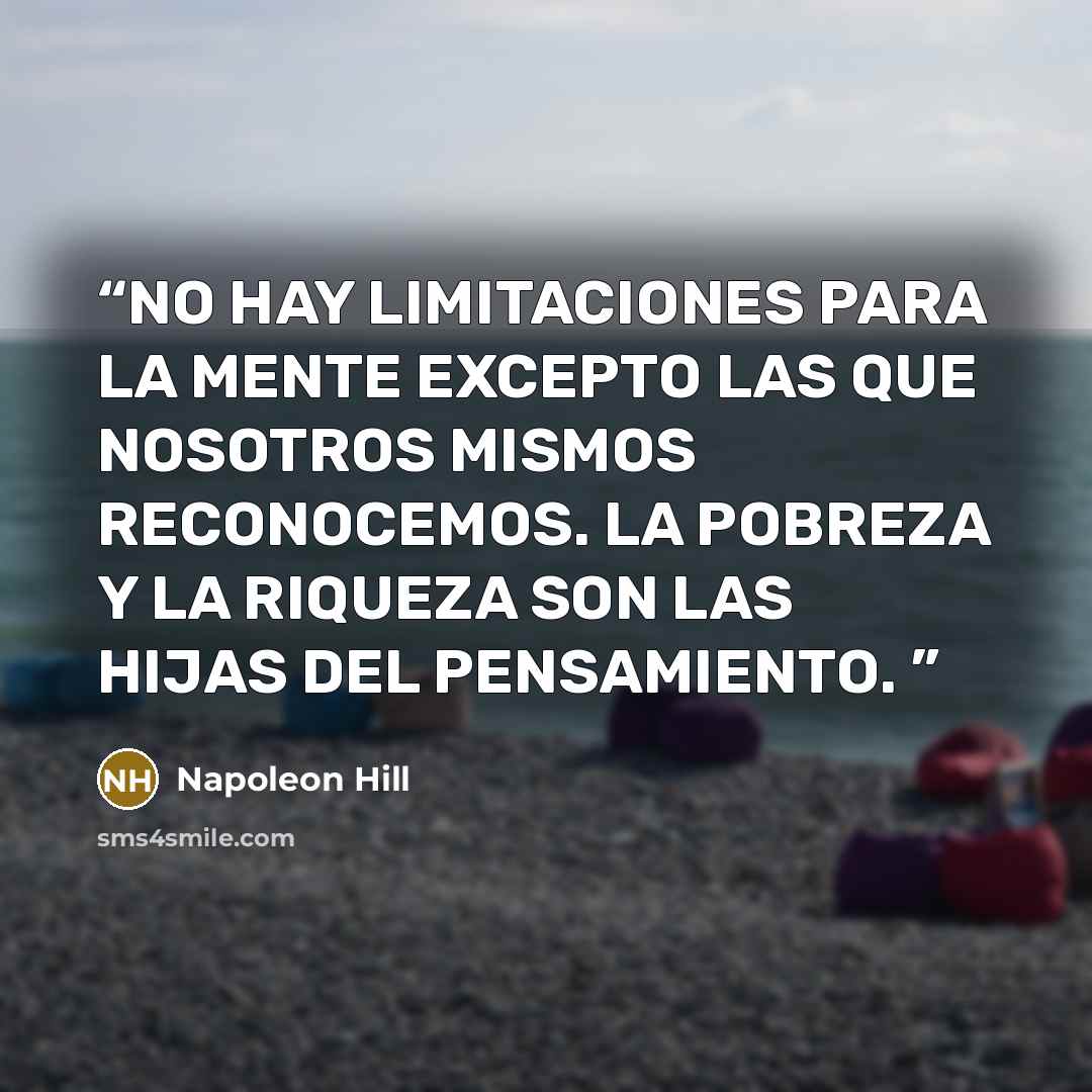 “NO HAY LIMITACIONES PARA LA MENTE EXCEPTO LAS QUE NOSOTROS MISMOS RECONOCEMOS. LA POBREZA Y LA RIQUEZA SON LAS HIJAS DEL PENSAMIENTO.” quote by Napoleon Hill