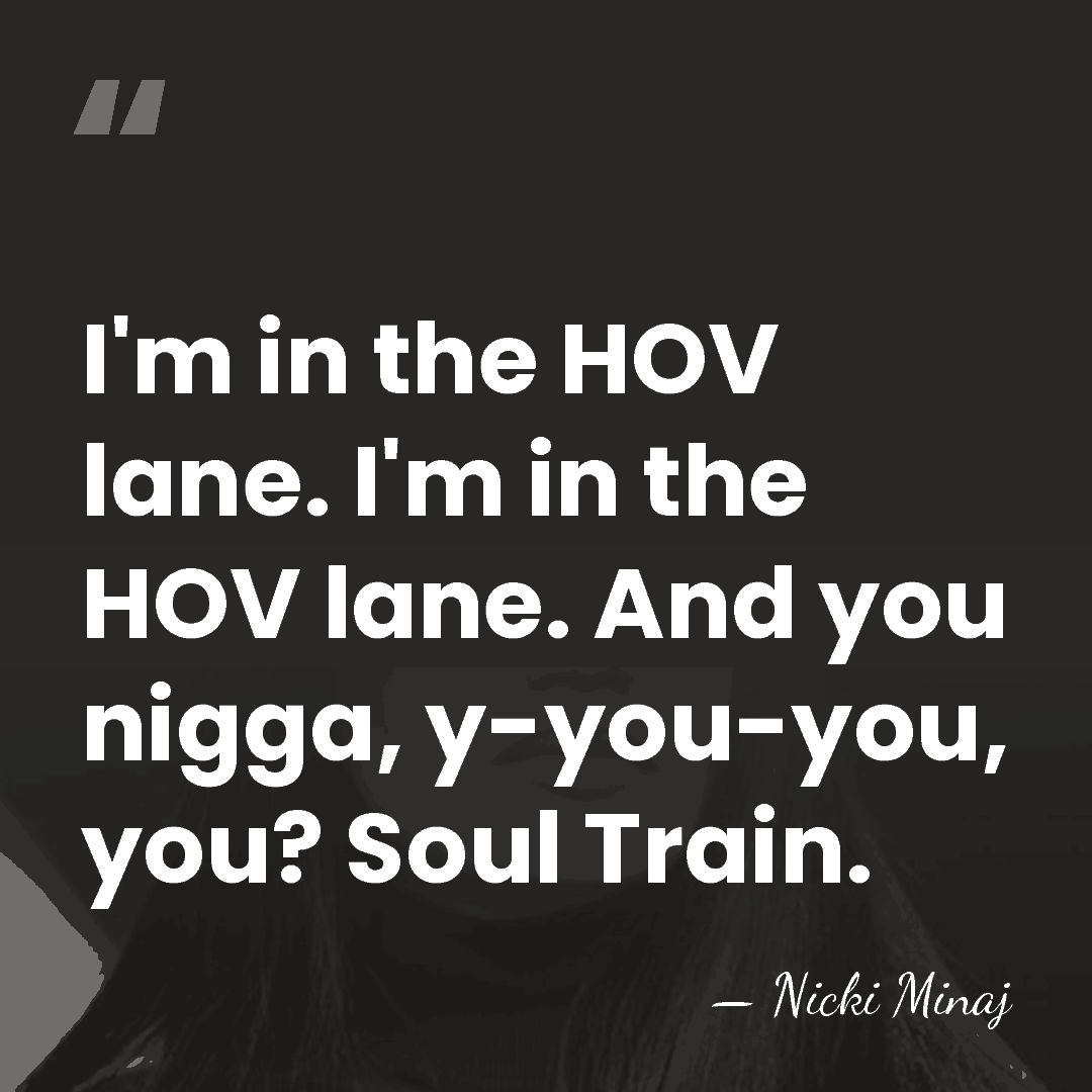 I'm in the HOV lane. I'm in the HOV lane. And you&hellip; - Nicki Minaj