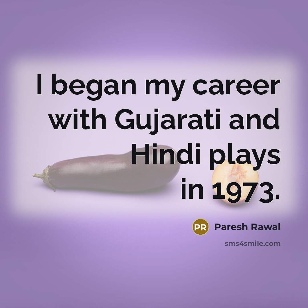 “I began my career with Gujarati and Hindi plays in…” quote by Paresh Rawal