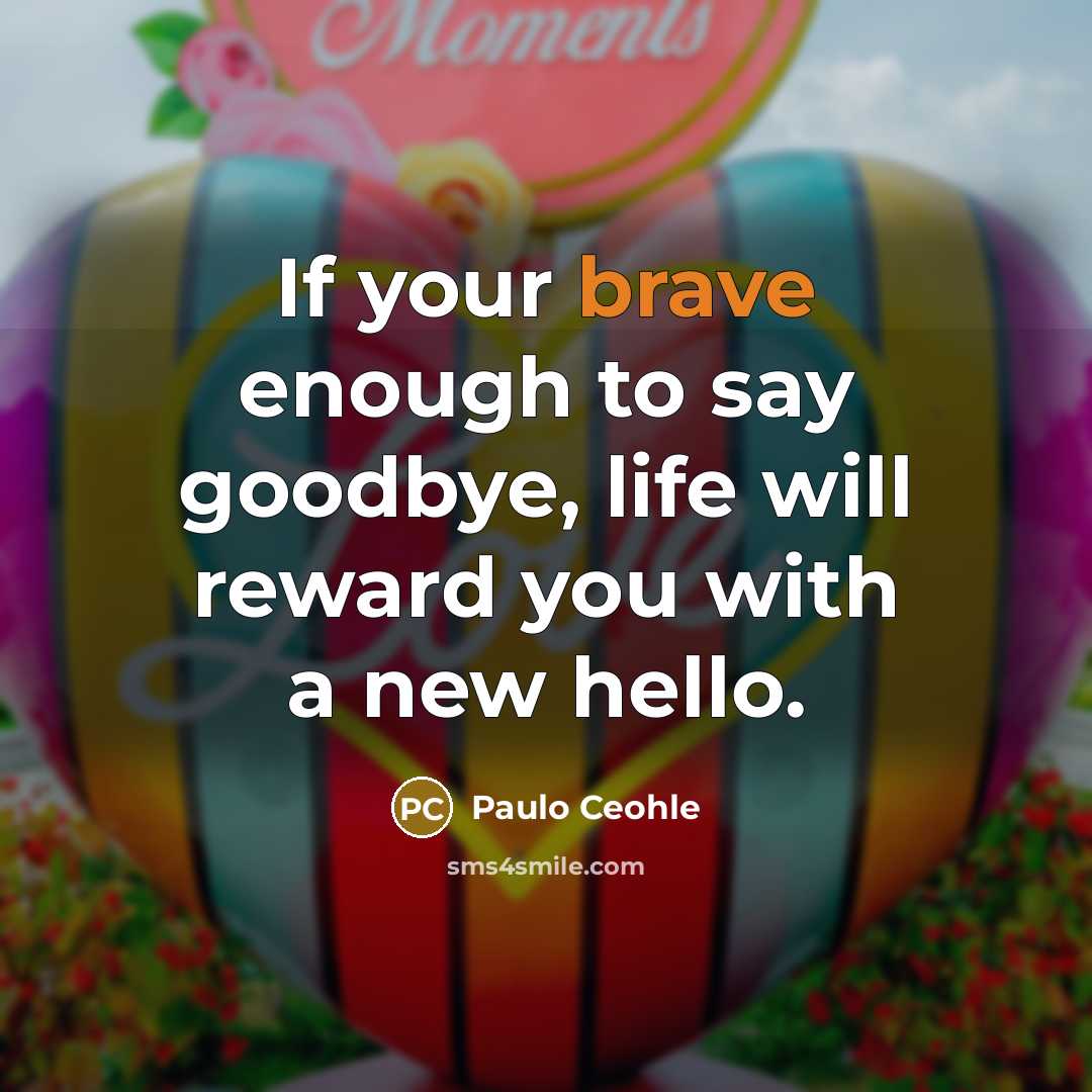 “If your brave enough to say goodbye, life will reward…” quote by Paulo Ceohle