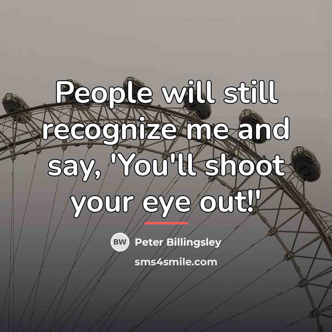 “People will still recognize me and say, 'You'll shoot your…” quote by Peter Billingsley