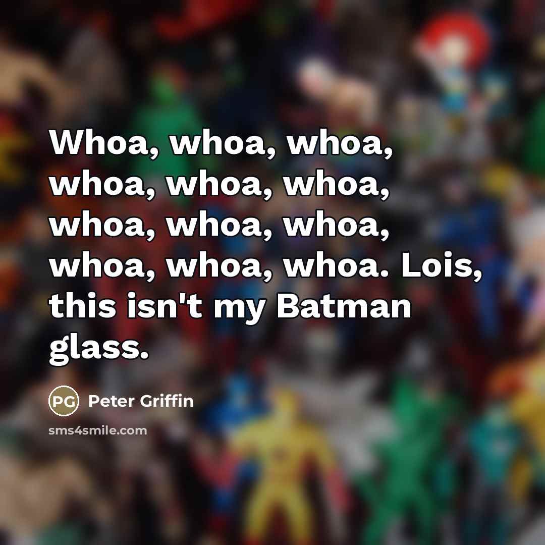 “Whoa, whoa, whoa, whoa, whoa, whoa, whoa, whoa, whoa, whoa,…” quote by Peter Griffin