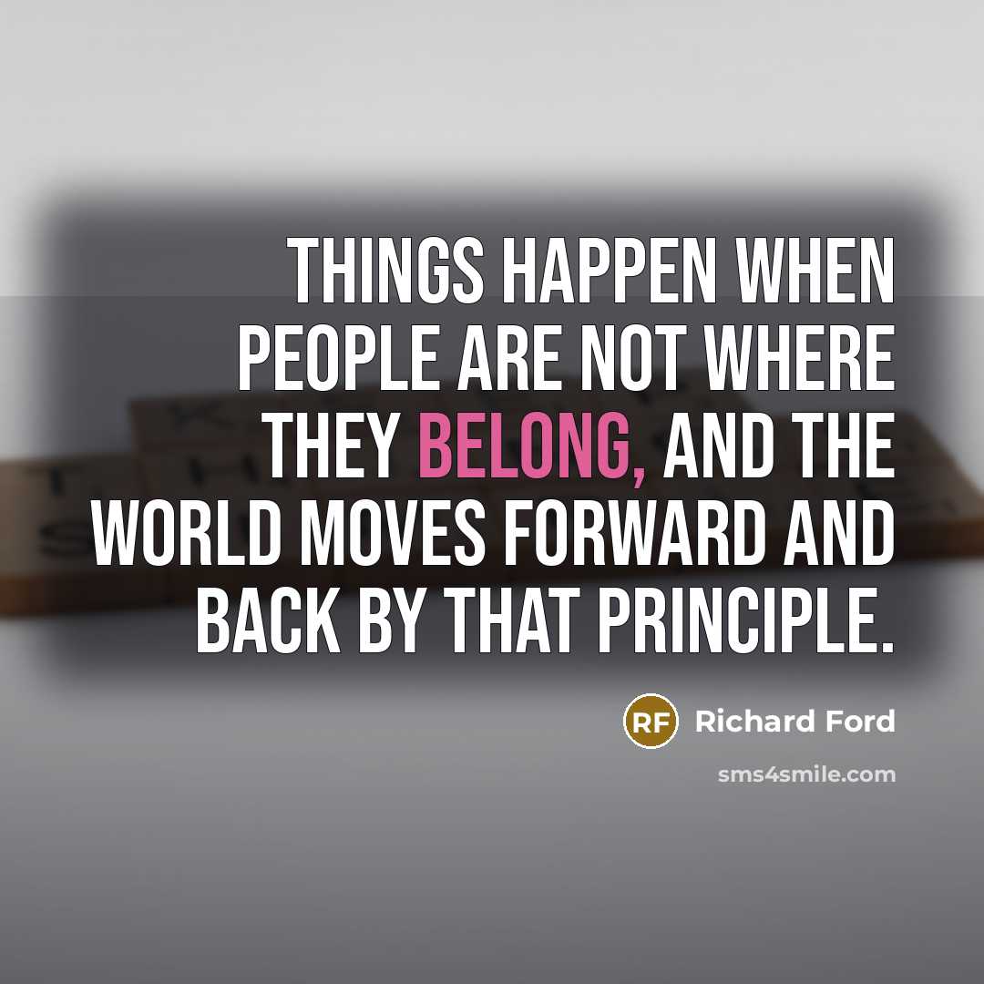 “Things happen when people are not where they belong, and…” quote by Richard Ford