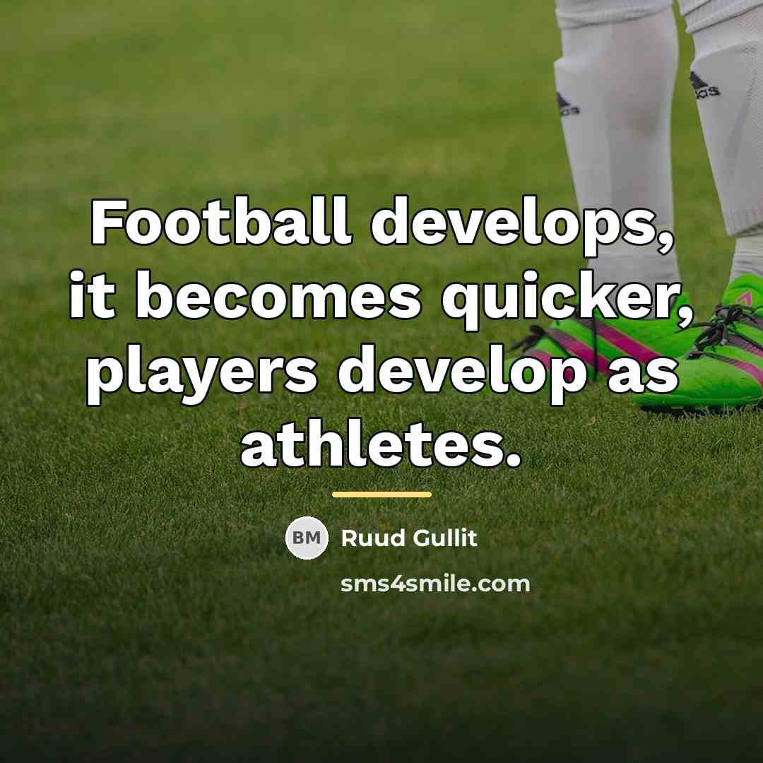 “Football develops, it becomes quicker, players develop as athletes.…” quote by Ruud Gullit