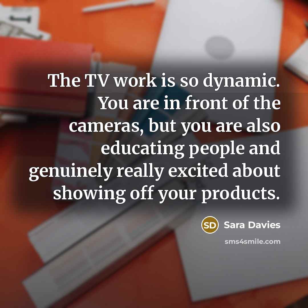 “The TV work is so dynamic. You are in front…” quote by Sara Davies